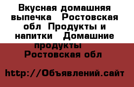 Вкусная домашняя выпечка - Ростовская обл. Продукты и напитки » Домашние продукты   . Ростовская обл.